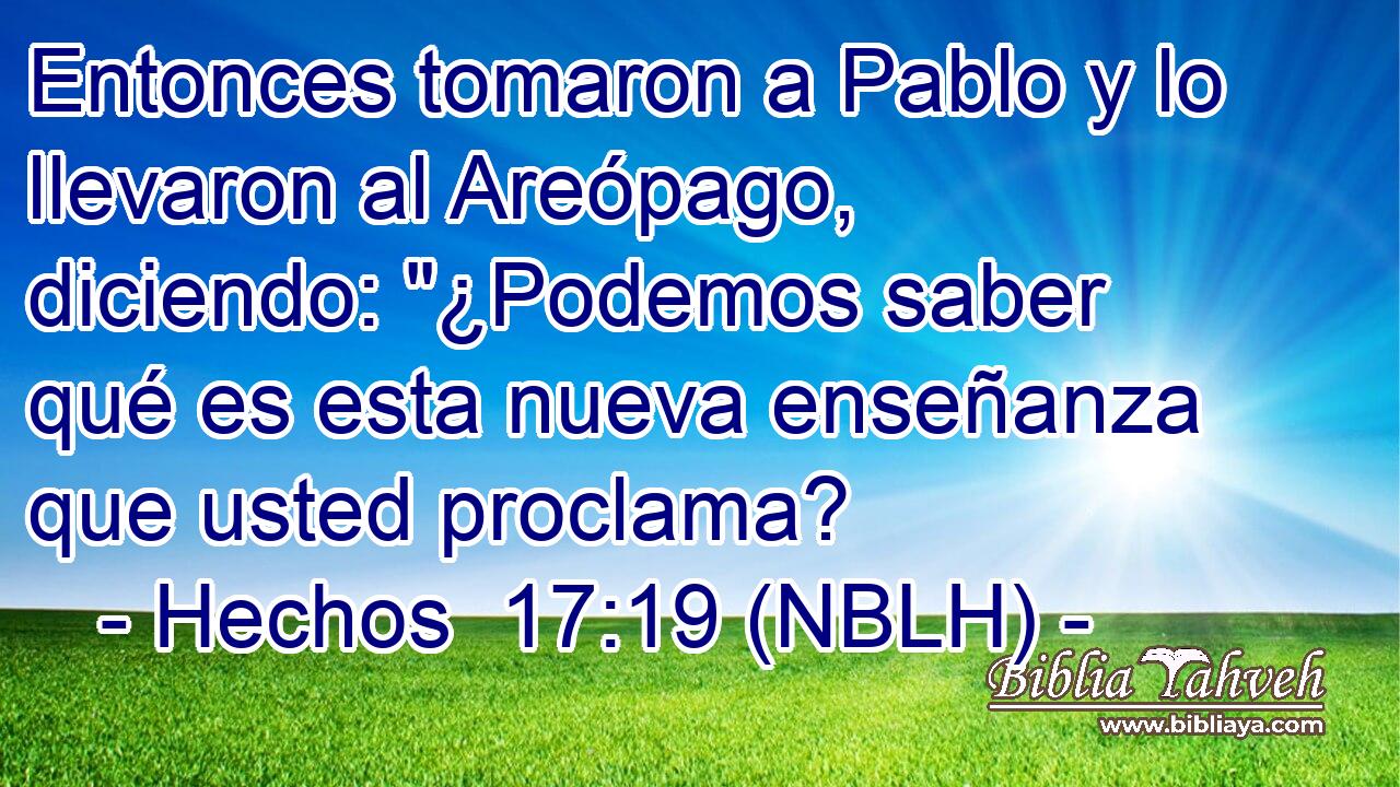  Entonces tomaron a Pablo y lo llevaron al Areópago, diciendo: 