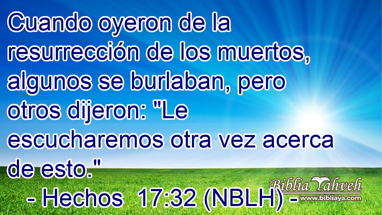  Cuando oyeron de la resurrección de los muertos, algunos se burlaban, pero otros dijeron: 