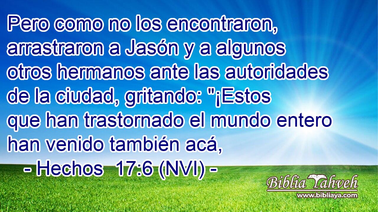  Pero como no los encontraron, arrastraron a Jasón y a algunos otros hermanos ante las autoridades de la ciudad, gritando: 