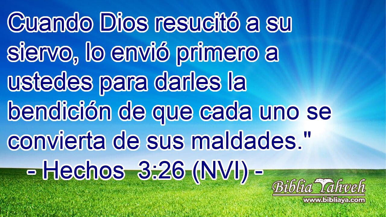  Cuando Dios resucitó a su siervo, lo envió primero a ustedes para darles la bendición de que cada uno se convierta de sus maldades.