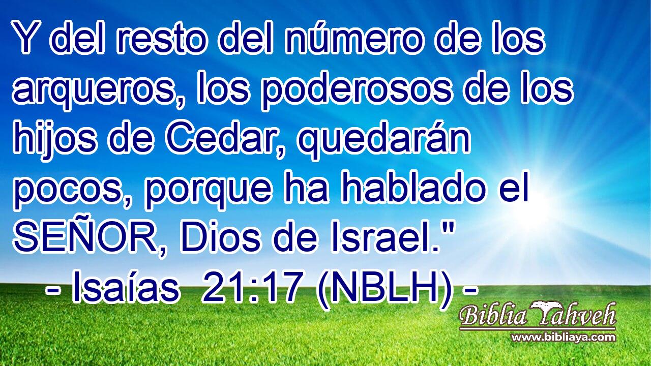  Y del resto del número de los arqueros, los poderosos de los hijos de Cedar, quedarán pocos, porque ha hablado el SEÑOR, Dios de Israel.