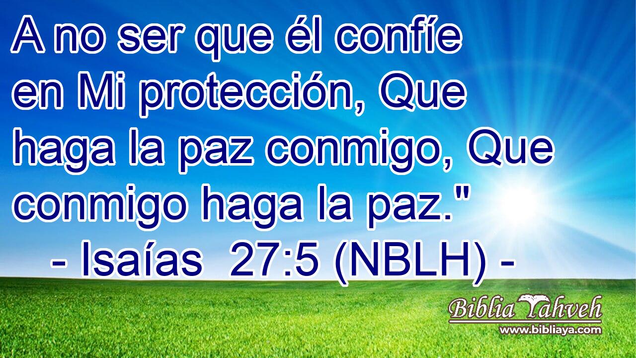  A no ser que él confíe en Mi protección, Que haga la paz conmigo, Que conmigo haga la paz.