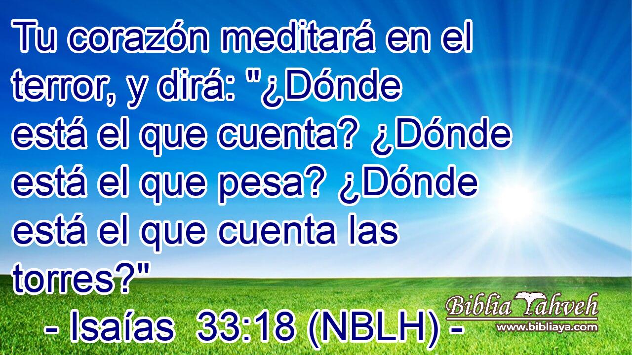  Tu corazón meditará en el terror, y dirá: 