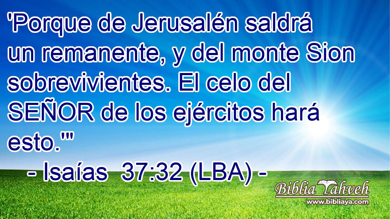 'Porque de Jerusalén saldrá un remanente, y del monte Sion sobrevivientes. El celo del SEÑOR de los ejércitos hará esto.'