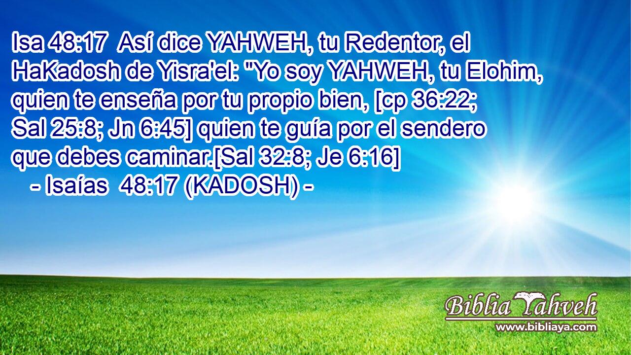  Así dice YAHWEH, tu Redentor, el HaKadosh de Yisra'el: 