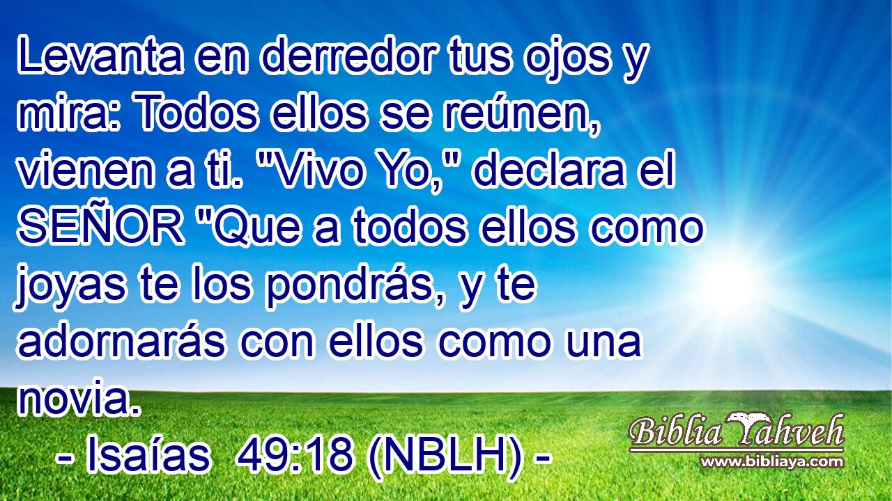  Levanta en derredor tus ojos y mira: Todos ellos se reúnen, vienen a ti. 