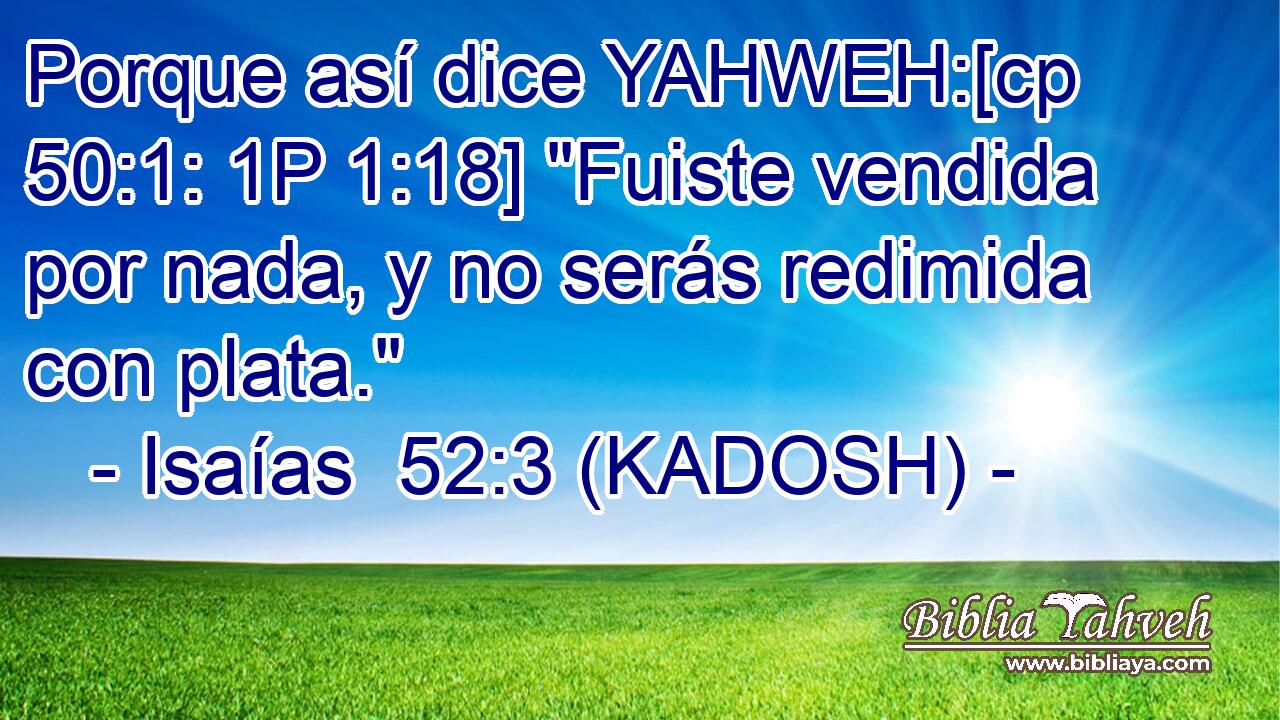  Porque así dice YAHWEH:[cp 50:1: 1P 1:18] 