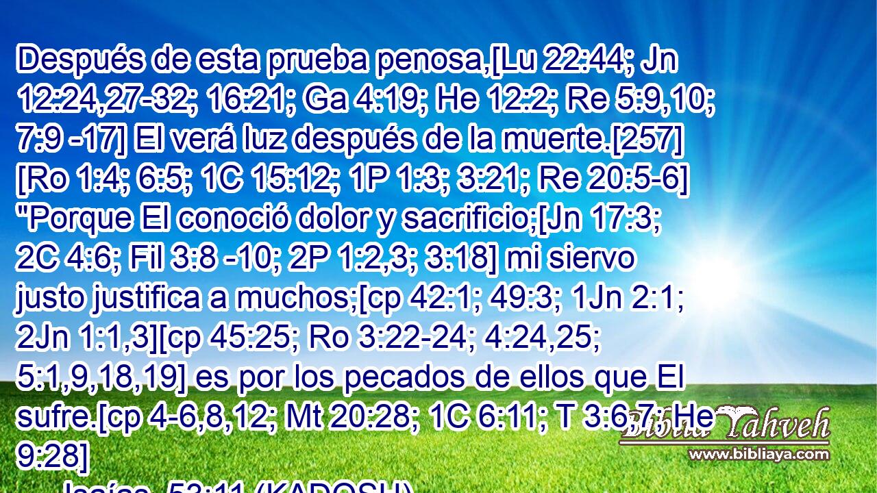  Después de esta prueba penosa,[Lu 22:44; Jn 12:24,27-32; 16:21; Ga 4:19; He 12:2; Re 5:9,10; 7:9 -17] El verá luz después de la muerte.[257] [Ro 1:4; 6:5; 1C 15:12; 1P 1:3; 3:21; Re 20:5-6] 