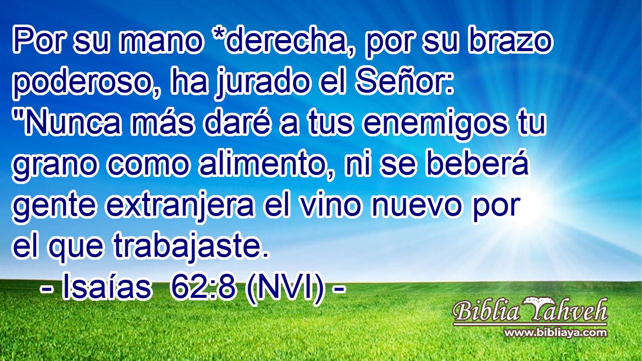  Por su mano *derecha, por su brazo poderoso, ha jurado el Señor: 