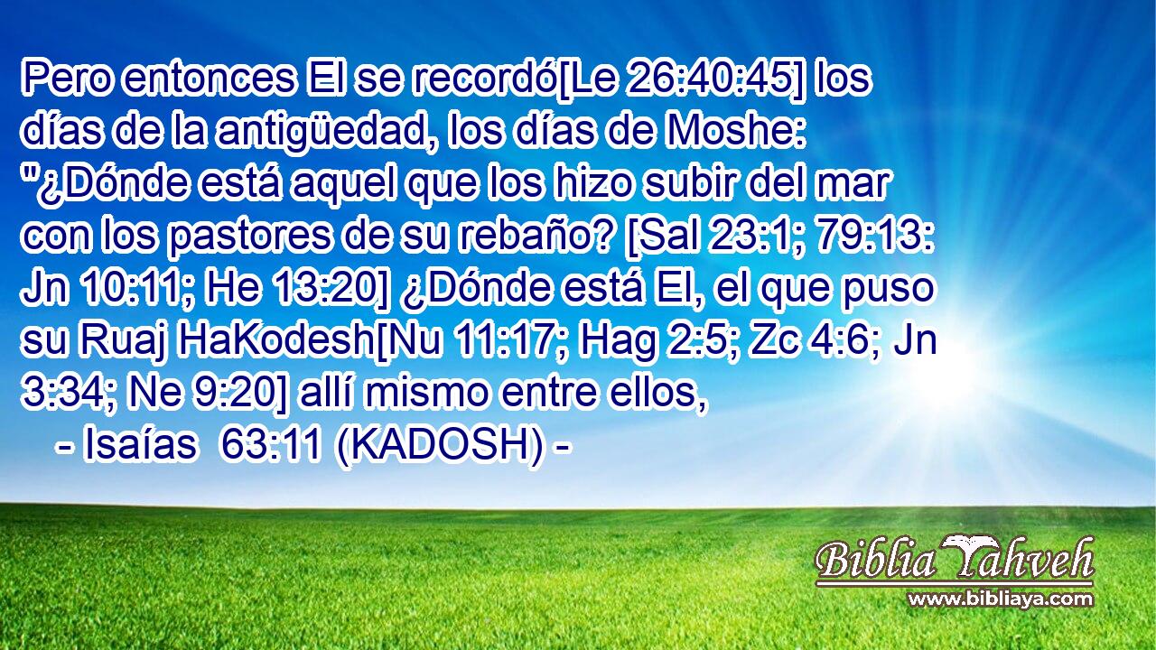  Pero entonces El se recordó[Le 26:40:45] los días de la antigüedad, los días de Moshe: 