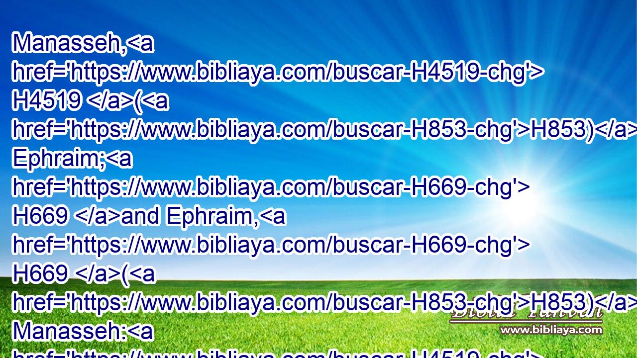 Manasseh, H4519 (H853) Ephraim; H669 and Ephraim, H669 (H853) Manasseh: H4519 and they H1992 together H3162 shall be against H5921 Judah. H3063 For all H3605 this H2063 his anger H639 is not H3808 turned away, H7725 but his hand H3027 is stretched out H5186 still.H5750
