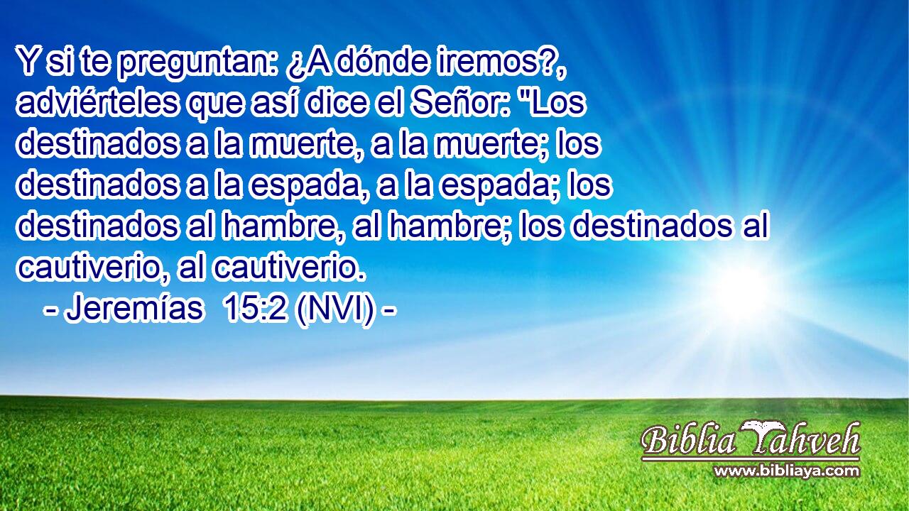  Y si te preguntan: ¿A dónde iremos?, adviérteles que así dice el Señor: 