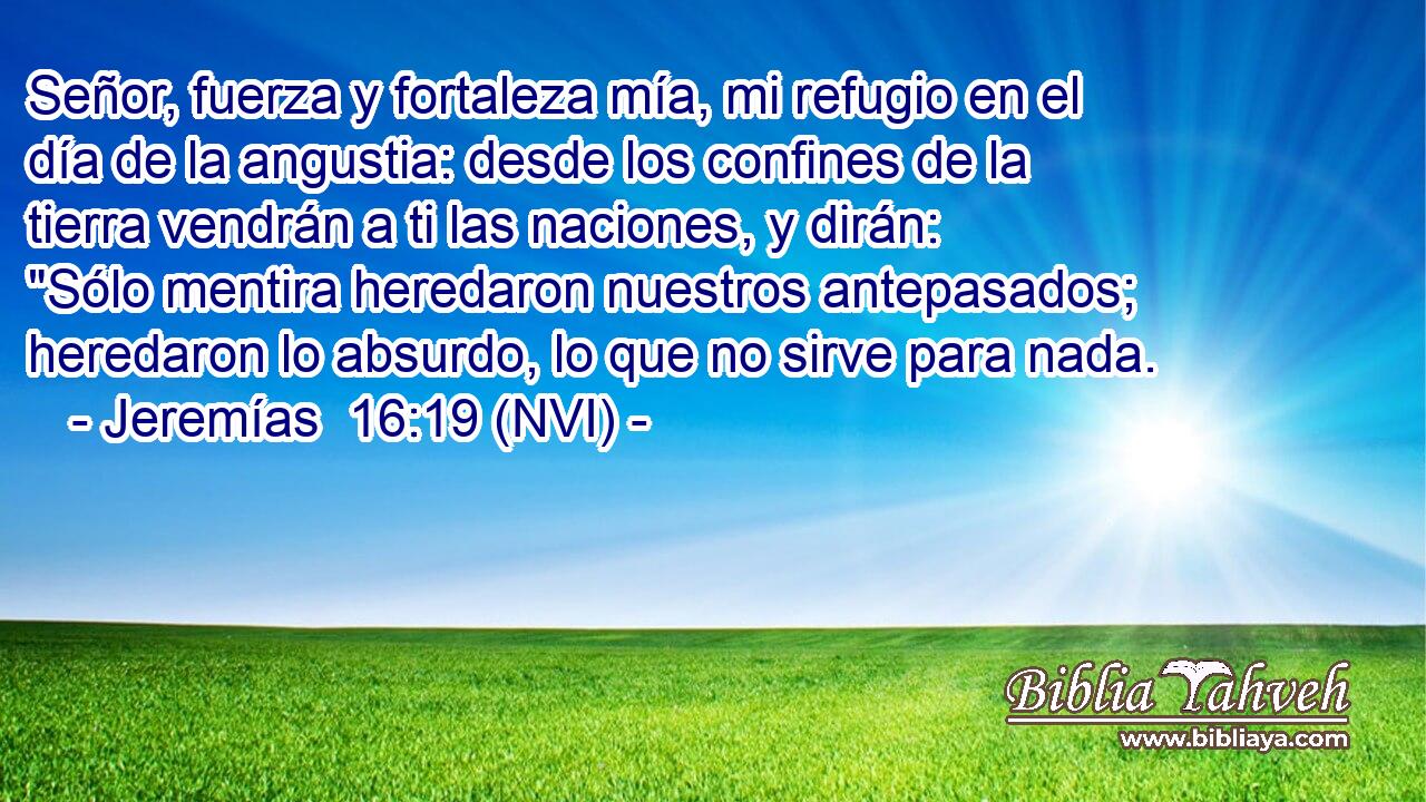  Señor, fuerza y fortaleza mía, mi refugio en el día de la angustia: desde los confines de la tierra vendrán a ti las naciones, y dirán: 