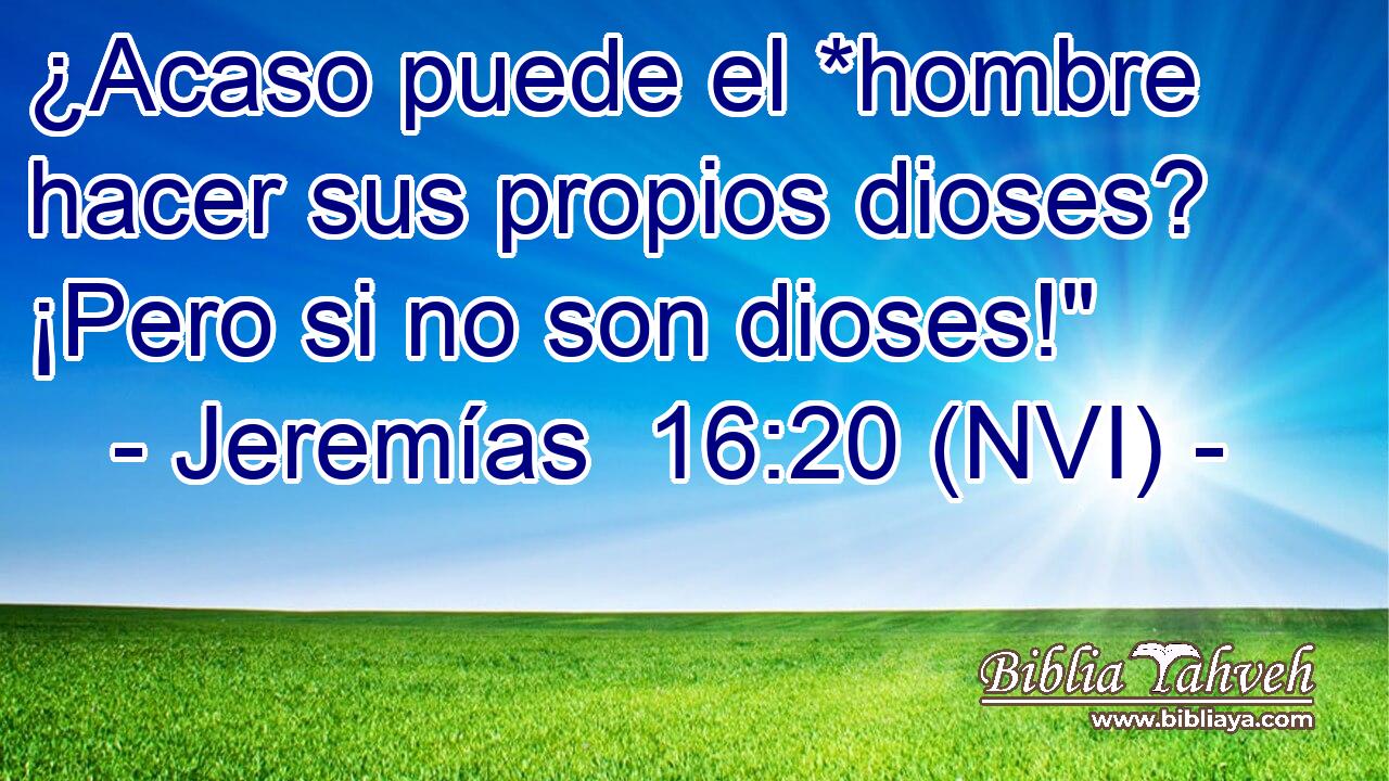  ¿Acaso puede el *hombre hacer sus propios dioses? ¡Pero si no son dioses!