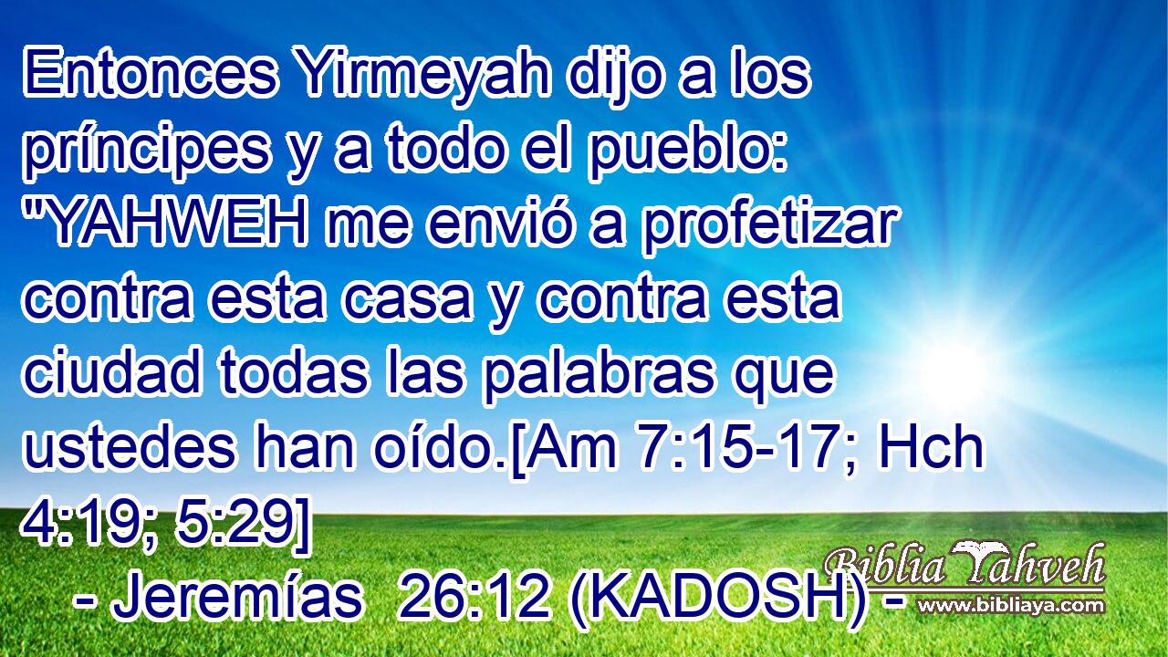  Entonces Yirmeyah dijo a los príncipes y a todo el pueblo: 