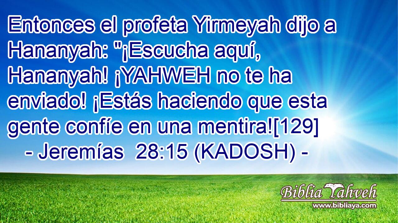  Entonces el profeta Yirmeyah dijo a Hananyah: 