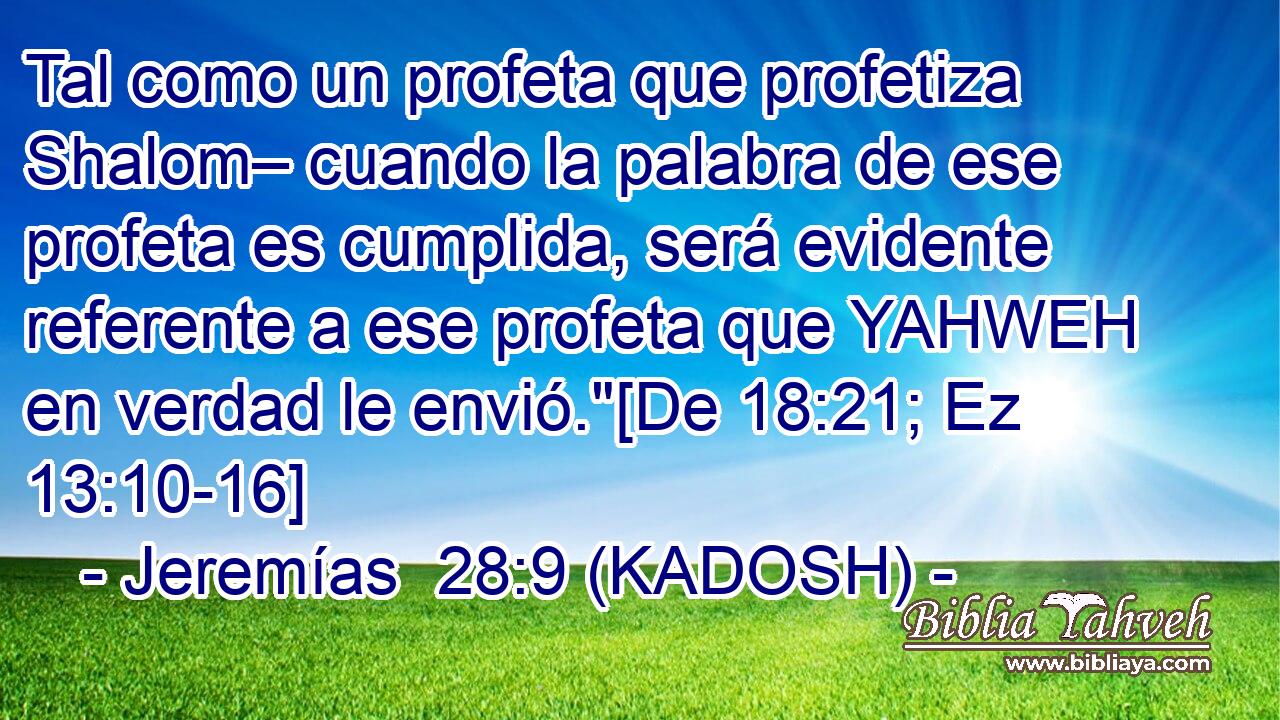  Tal como un profeta que profetiza Shalom– cuando la palabra de ese profeta es cumplida, será evidente referente a ese profeta que YAHWEH en verdad le envió.