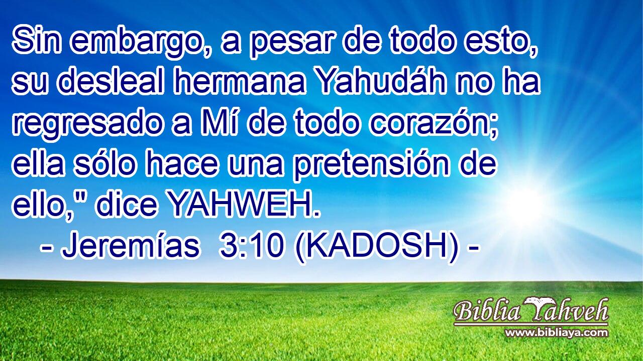  Sin embargo, a pesar de todo esto, su desleal hermana Yahudáh no ha regresado a Mí de todo corazón; ella sólo hace una pretensión de ello,
