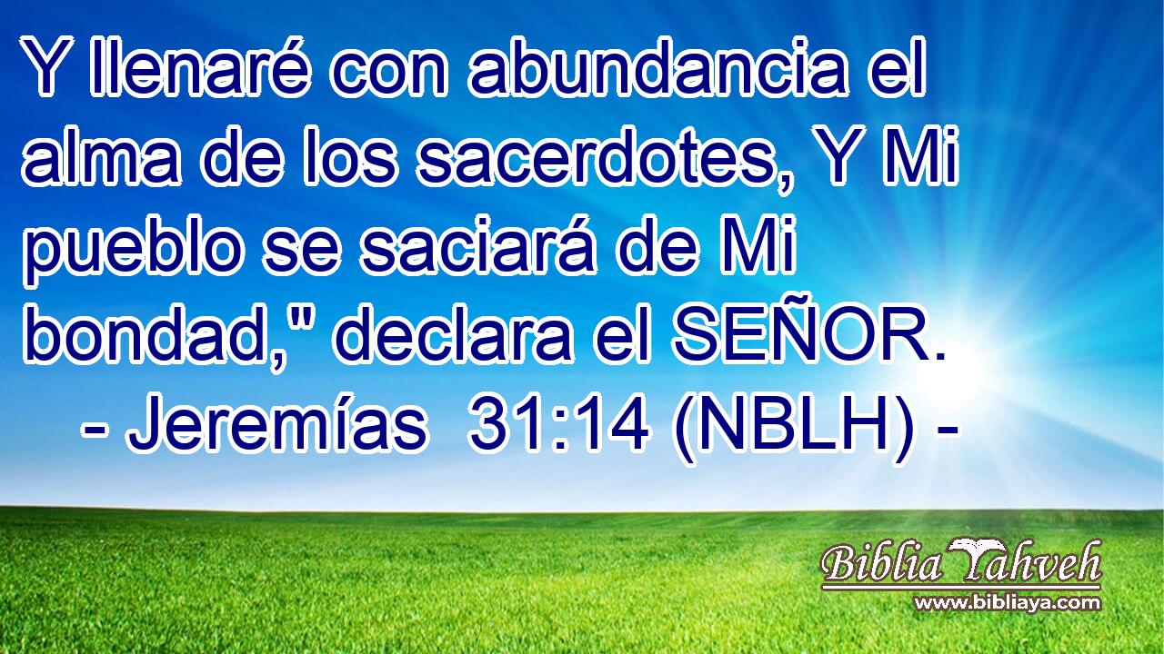  Y llenaré con abundancia el alma de los sacerdotes, Y Mi pueblo se saciará de Mi bondad,