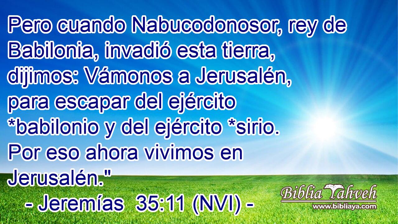  Pero cuando Nabucodonosor, rey de Babilonia, invadió esta tierra, dijimos: Vámonos a Jerusalén, para escapar del ejército *babilonio y del ejército *sirio. Por eso ahora vivimos en Jerusalén.
