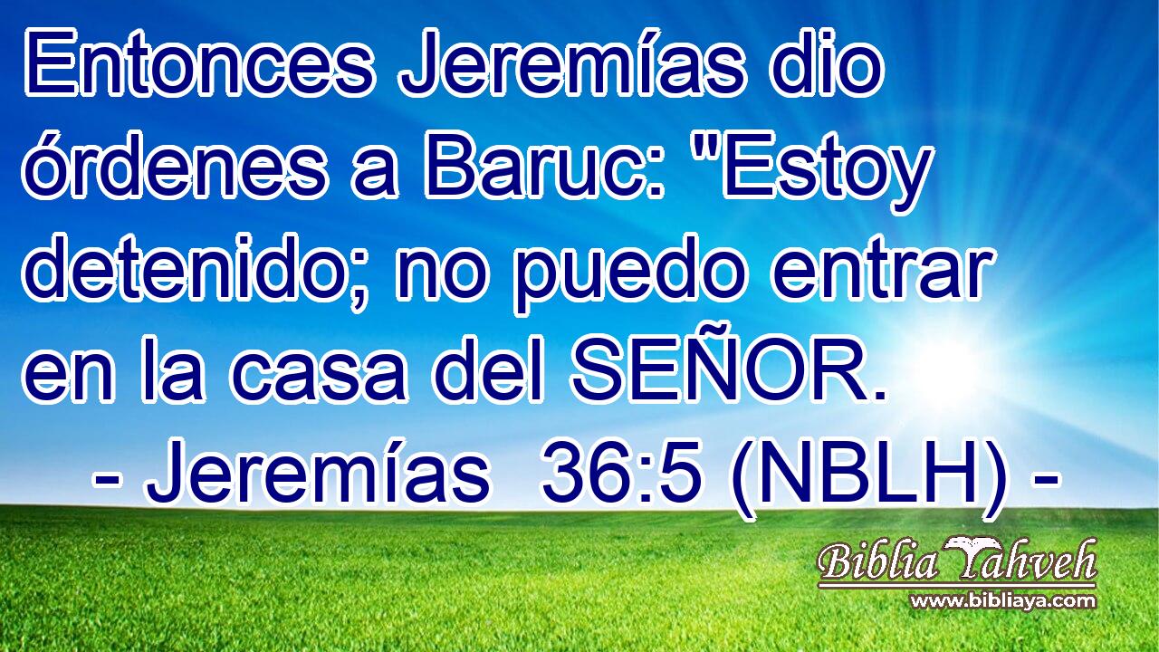  Entonces Jeremías dio órdenes a Baruc: 