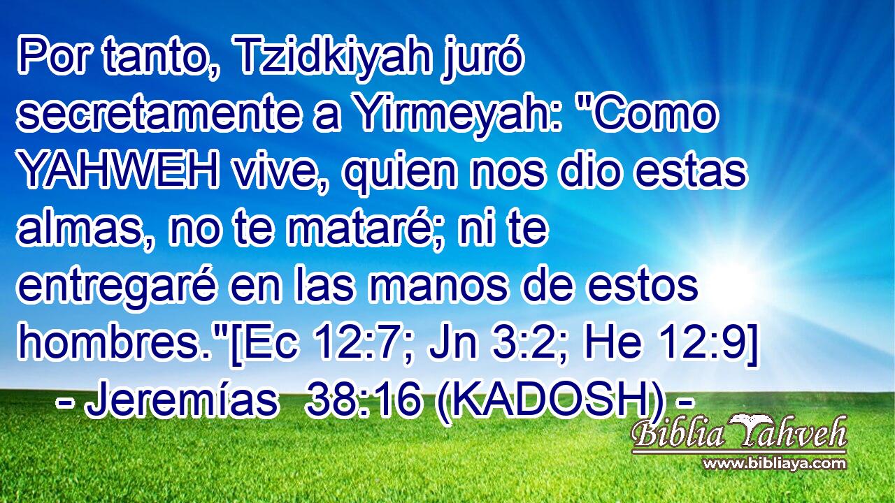  Por tanto, Tzidkiyah juró secretamente a Yirmeyah: 