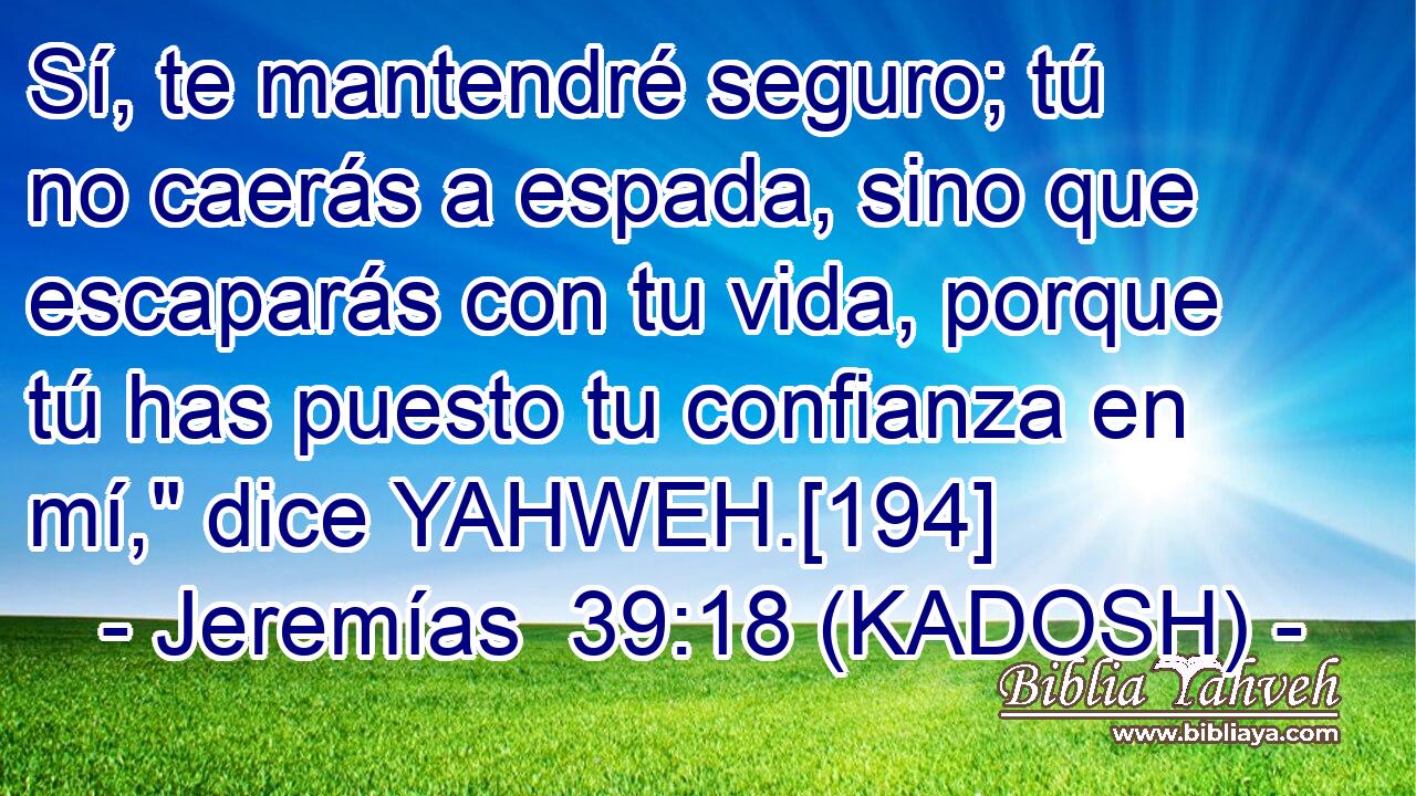  Sí, te mantendré seguro; tú no caerás a espada, sino que escaparás con tu vida, porque tú has puesto tu confianza en mí,