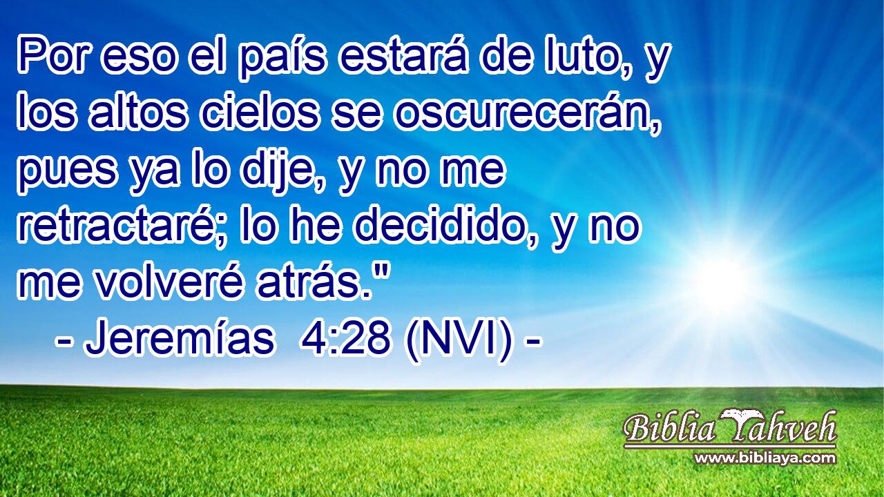  Por eso el país estará de luto, y los altos cielos se oscurecerán, pues ya lo dije, y no me retractaré; lo he decidido, y no me volveré atrás.