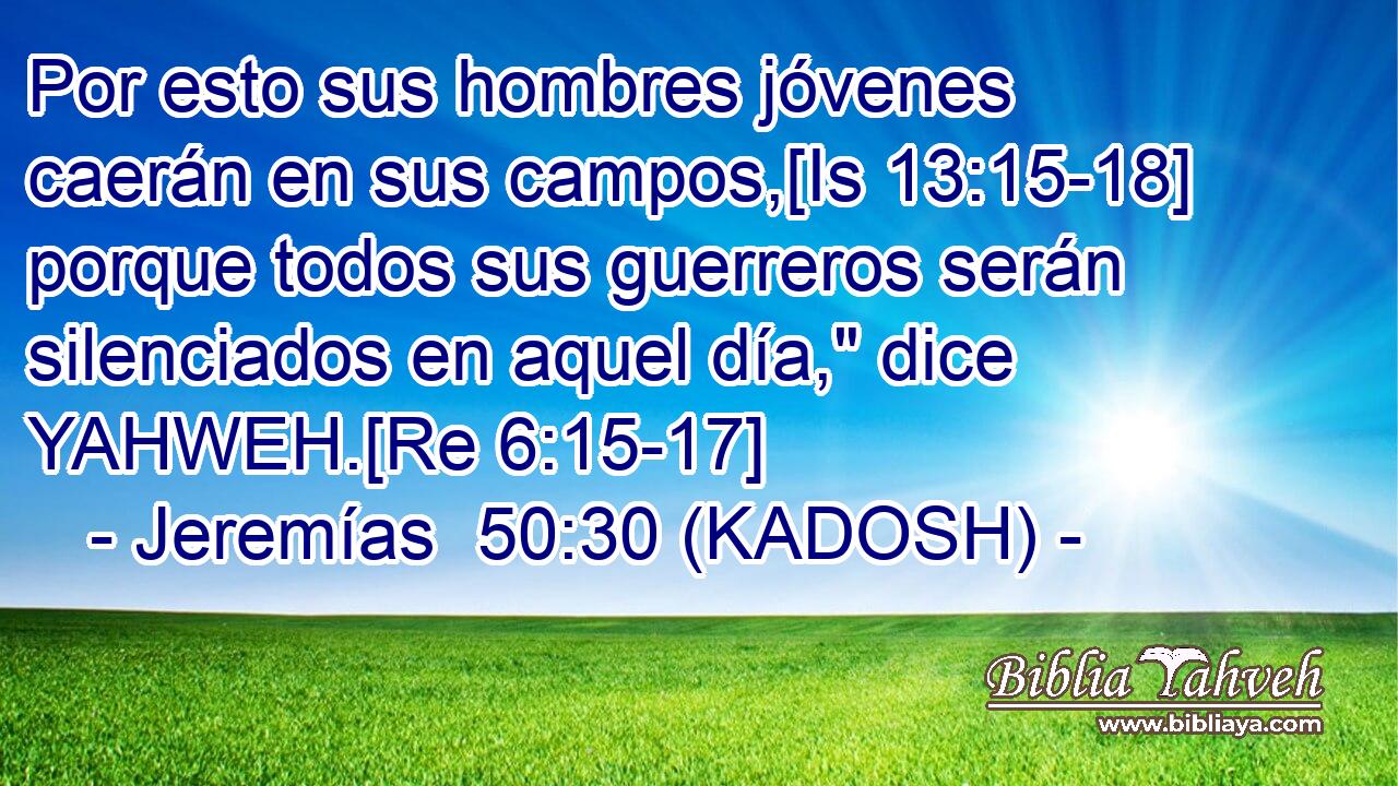  Por esto sus hombres jóvenes caerán en sus campos,[Is 13:15-18] porque todos sus guerreros serán silenciados en aquel día,