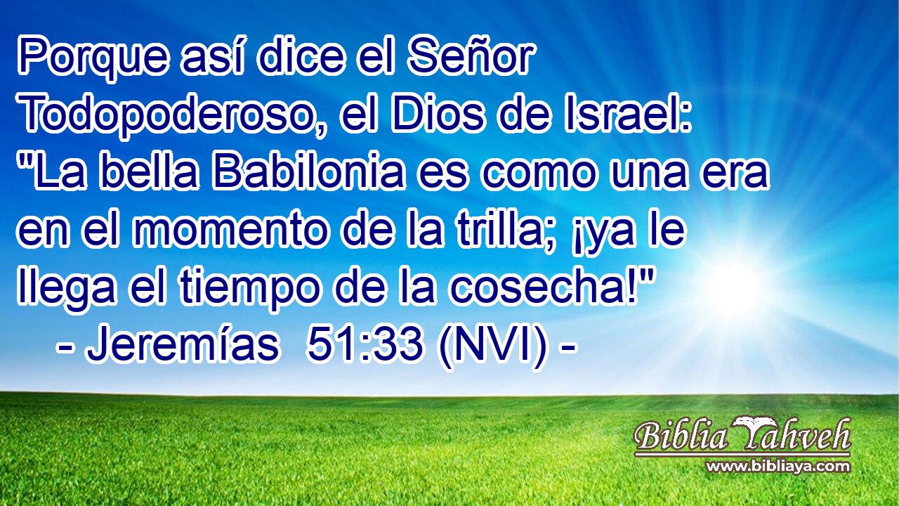  Porque así dice el Señor Todopoderoso, el Dios de Israel: 