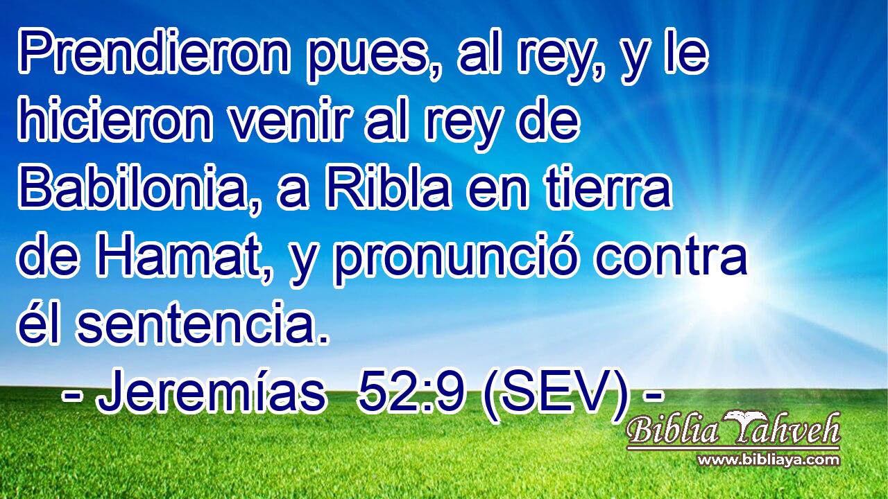 Prendieron pues, al rey, y le hicieron venir al rey de Babilonia, a Ribla en tierra de Hamat, y pronunció contra él sentencia.