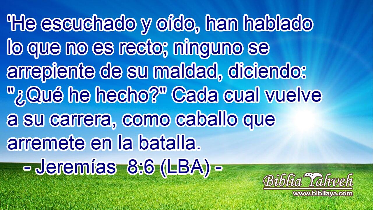 'He escuchado y oído, han hablado lo que no es recto; ninguno se arrepiente de su maldad, diciendo: 