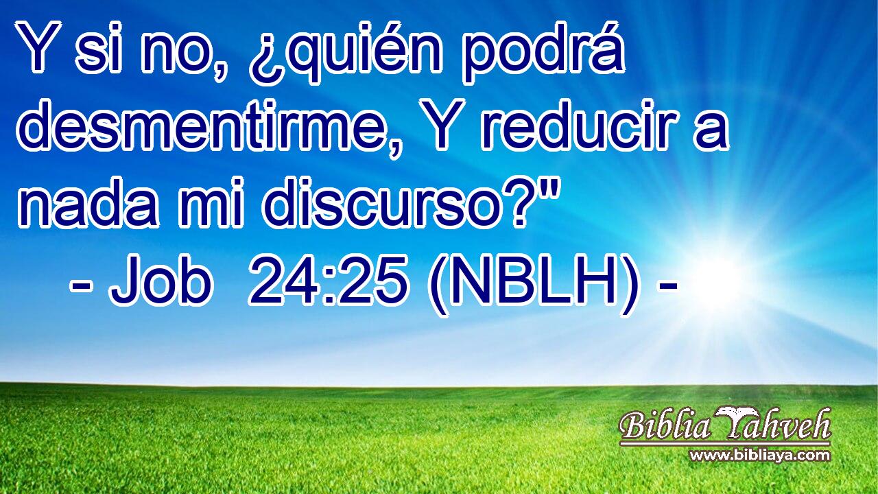  Y si no, ¿quién podrá desmentirme, Y reducir a nada mi discurso?
