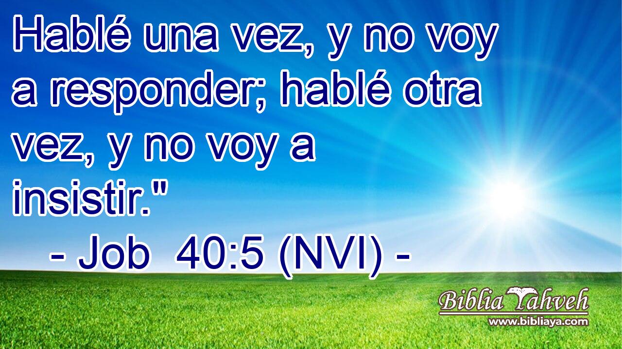  Hablé una vez, y no voy a responder; hablé otra vez, y no voy a insistir.