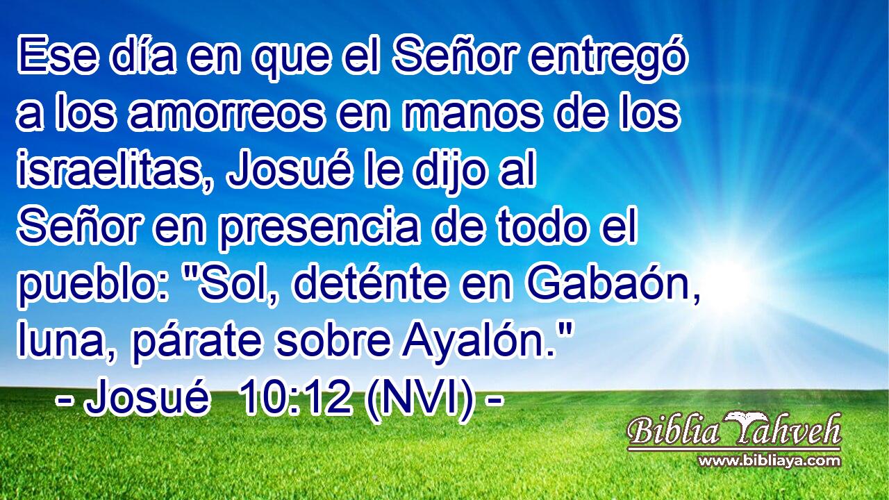  Ese día en que el Señor entregó a los amorreos en manos de los israelitas, Josué le dijo al Señor en presencia de todo el pueblo: 