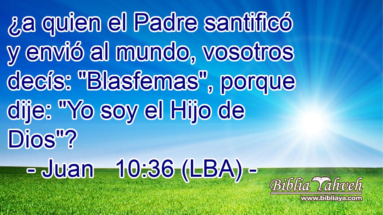 ¿a quien el Padre santificó y envió al mundo, vosotros decís: 