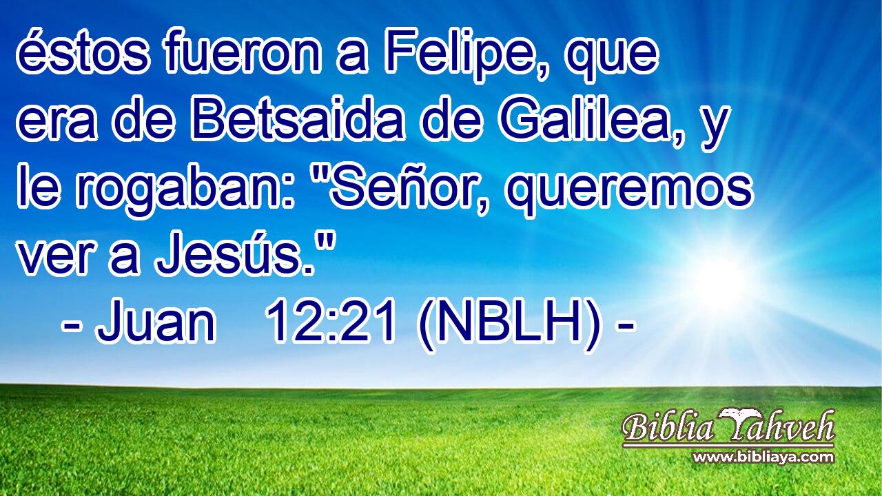  éstos fueron a Felipe, que era de Betsaida de Galilea, y le rogaban: 