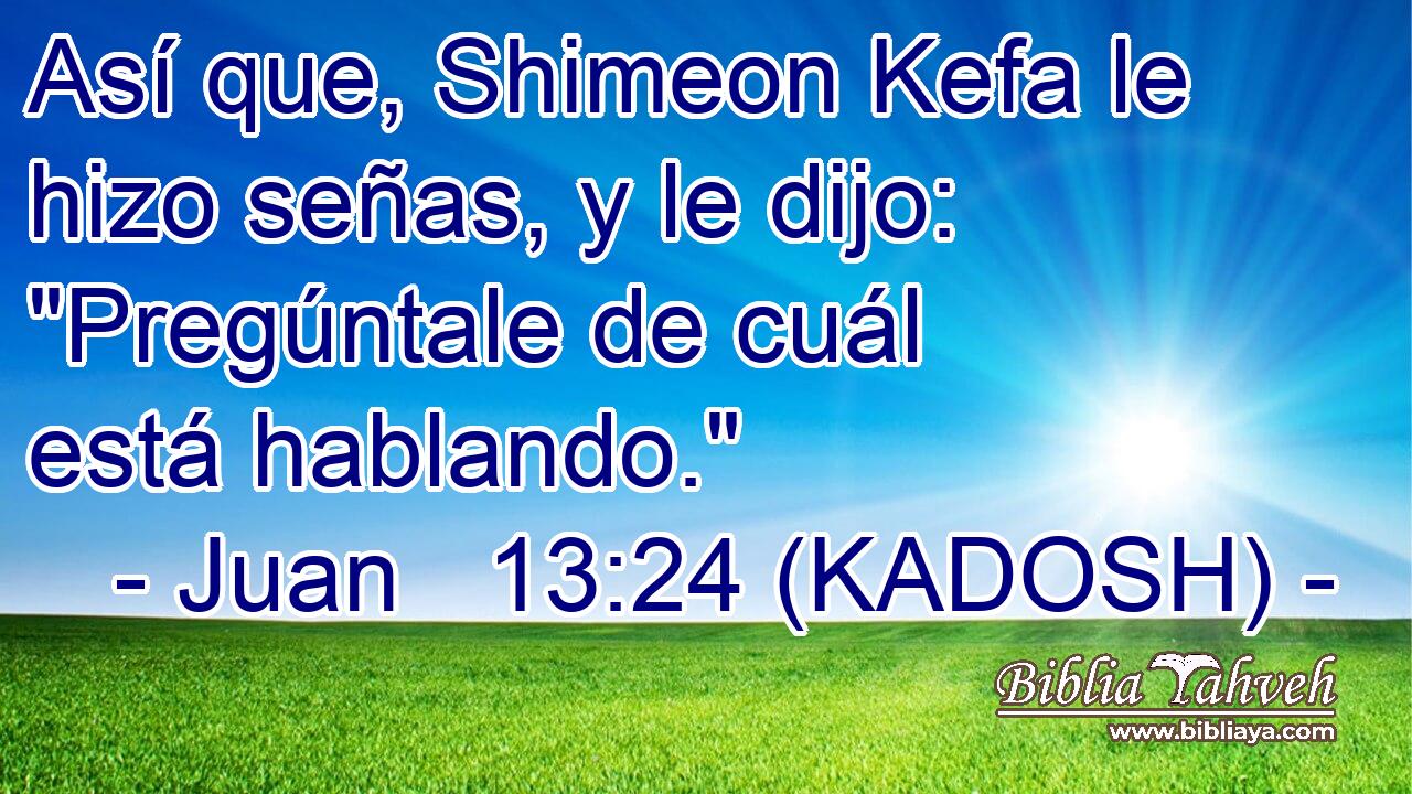  Así que, Shimeon Kefa le hizo señas, y le dijo: 