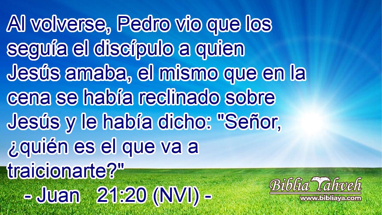  Al volverse, Pedro vio que los seguía el discípulo a quien Jesús amaba, el mismo que en la cena se había reclinado sobre Jesús y le había dicho: 