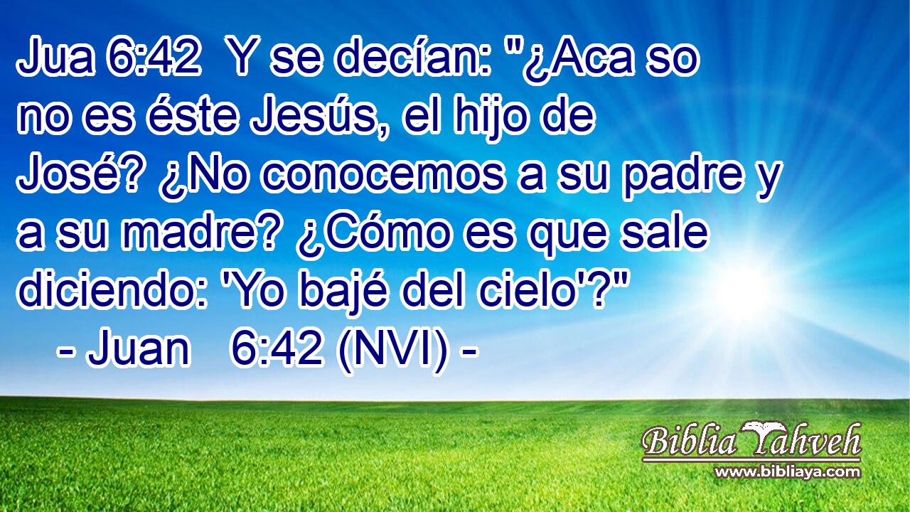 Jua 6:42  Y se decían: 