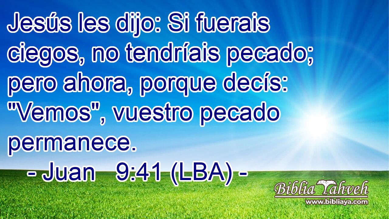Jesús les dijo: Si fuerais ciegos, no tendríais pecado; pero ahora, porque decís: 