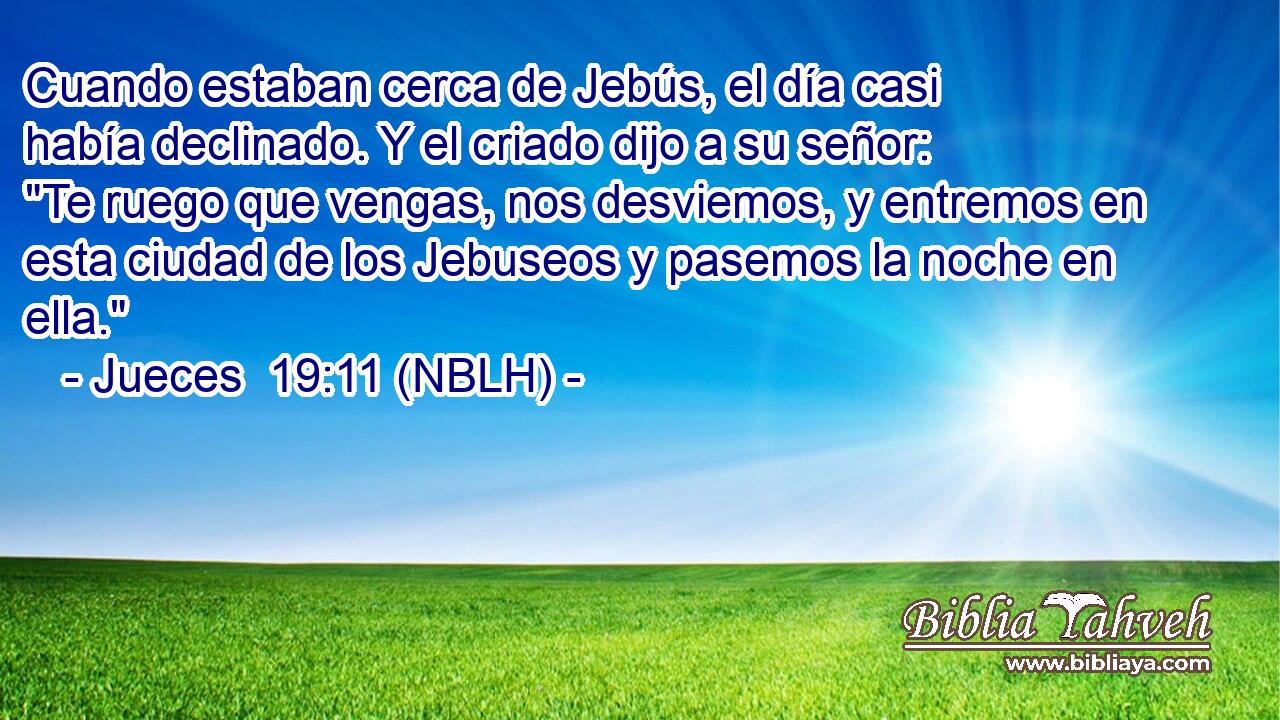  Cuando estaban cerca de Jebús, el día casi había declinado. Y el criado dijo a su señor: 