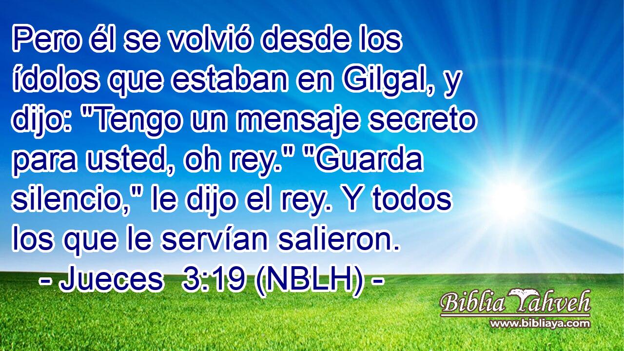 Pero él se volvió desde los ídolos que estaban en Gilgal, y dijo: 