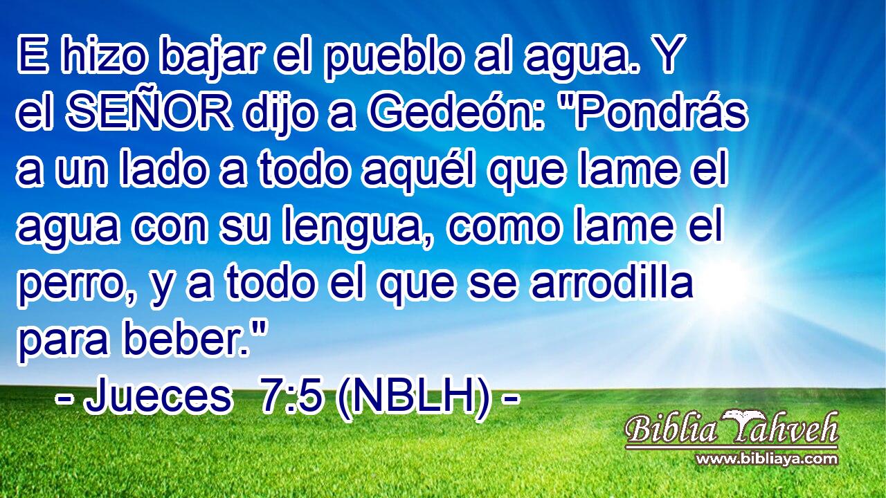  E hizo bajar el pueblo al agua. Y el SEÑOR dijo a Gedeón: 