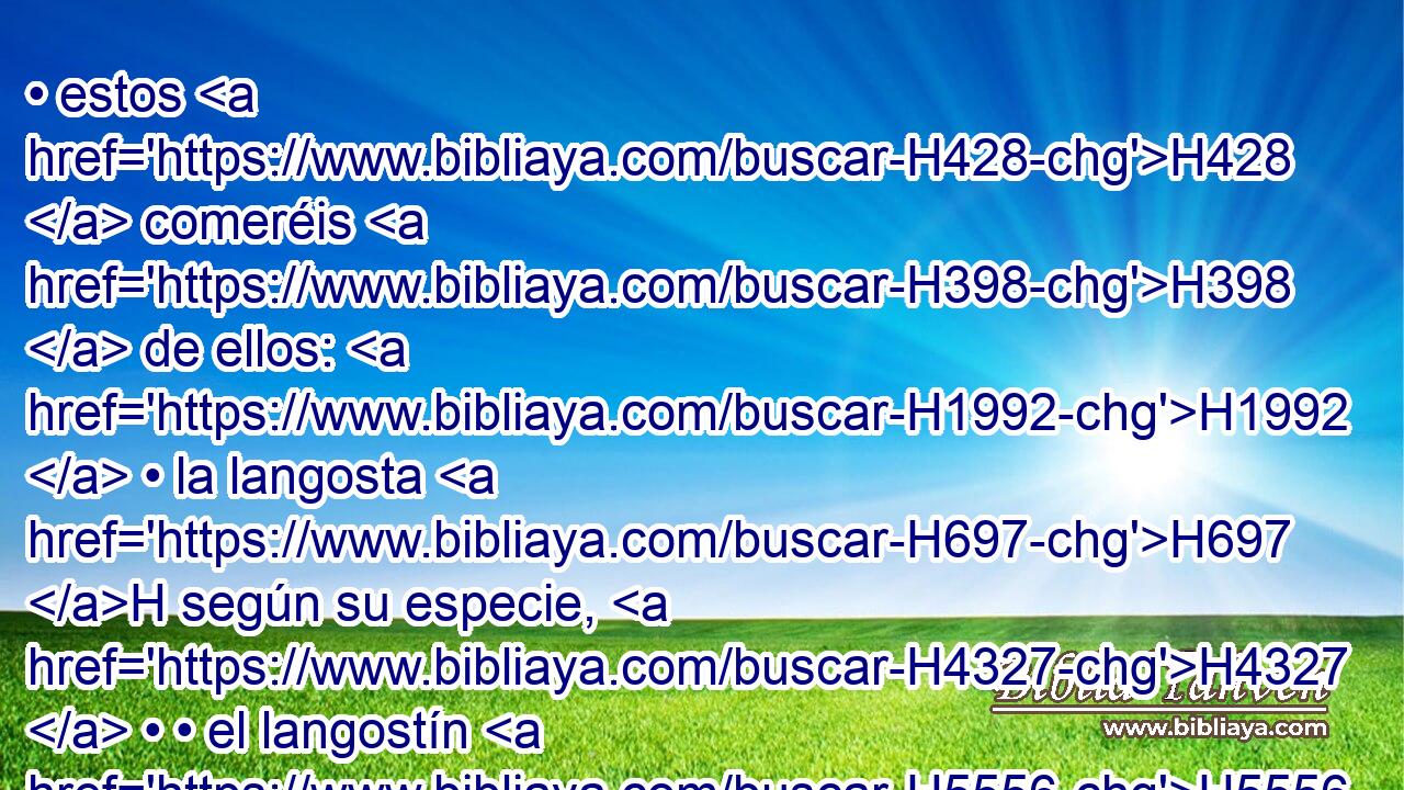• estos H428  comeréis H398  de ellos: H1992  • la langosta H697 H según su especie, H4327  • • el langostín H5556 H según su especie, H4327  • • el argol H2728 H según su especie, H4327  y • el hagab H2284 H según su especie. H4327  