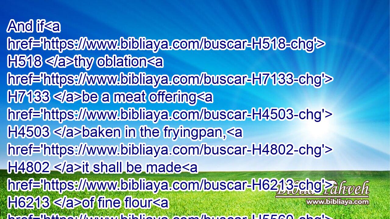 And if H518 thy oblation H7133 be a meat offering H4503 baken in the fryingpan, H4802 it shall be made H6213 of fine flour H5560 with oil.H8081