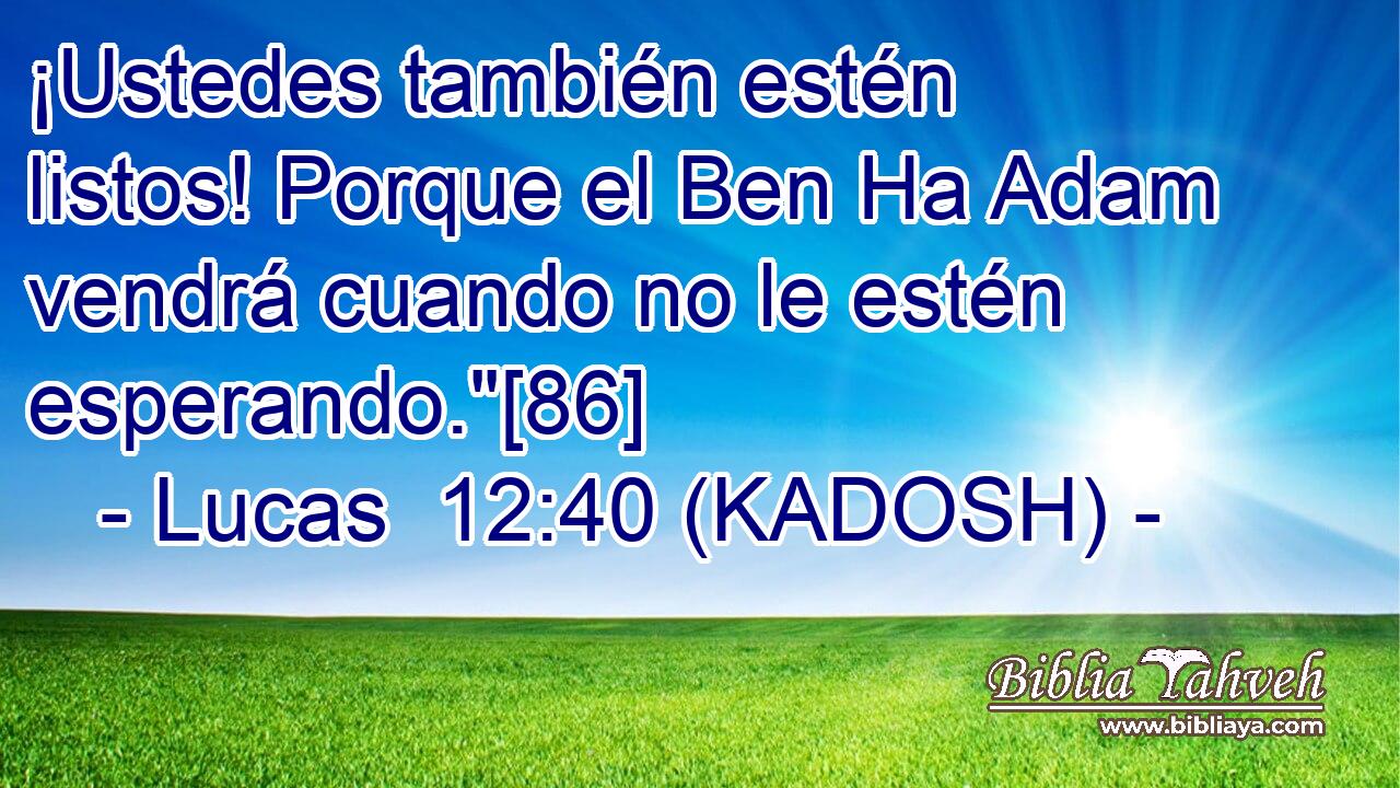  ¡Ustedes también estén listos! Porque el Ben Ha Adam vendrá cuando no le estén esperando.
