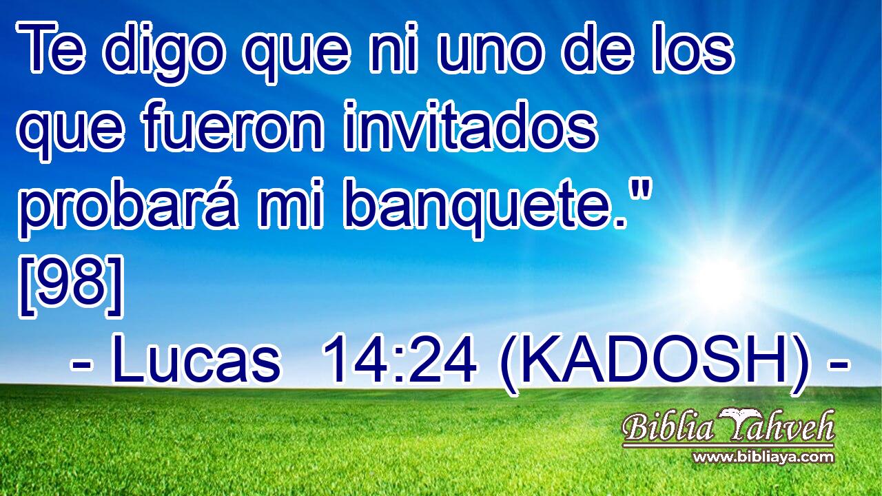 Te digo que ni uno de los que fueron invitados probará mi banquete.