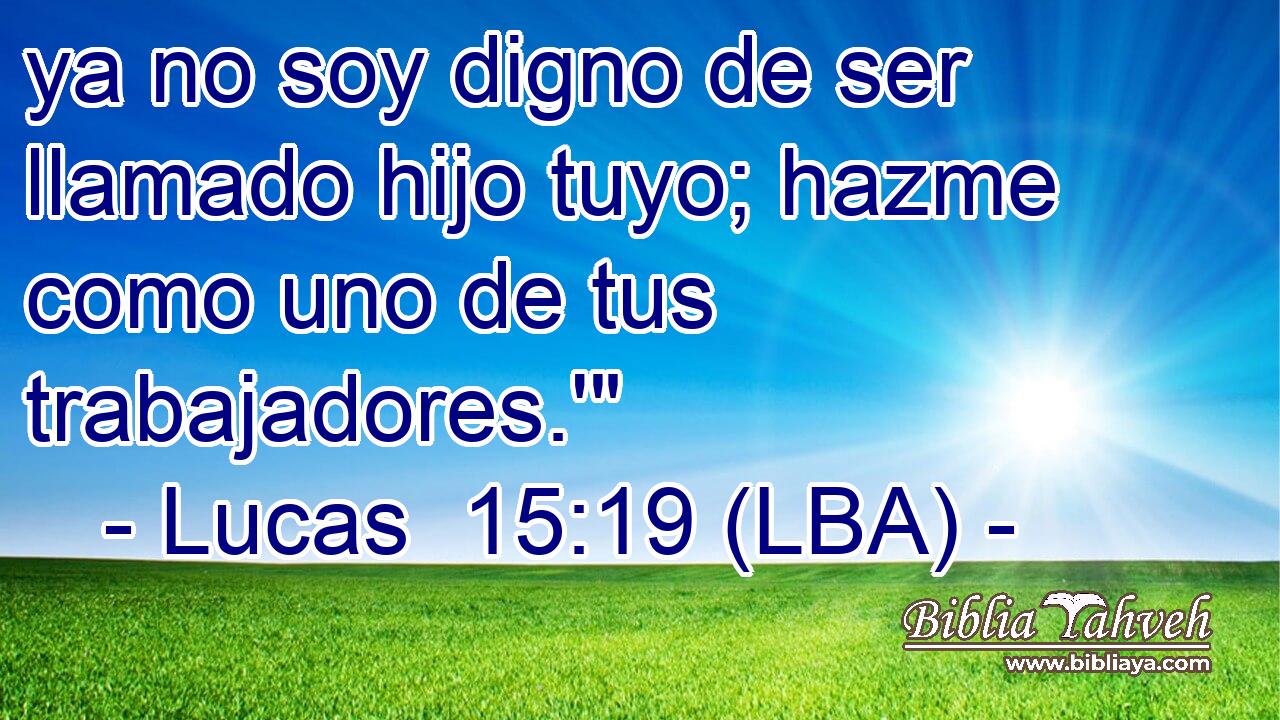 ya no soy digno de ser llamado hijo tuyo; hazme como uno de tus trabajadores.'