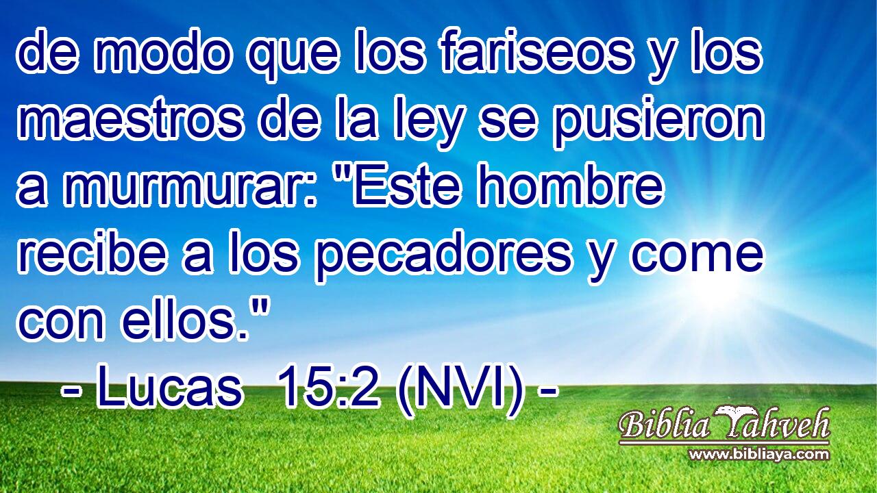  de modo que los fariseos y los maestros de la ley se pusieron a murmurar: 